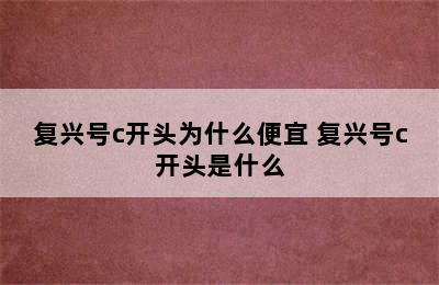 复兴号c开头为什么便宜 复兴号c开头是什么